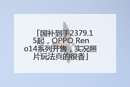 国补到手2379.15起，OPPO Reno14系列开售，实况照片玩法真的很香