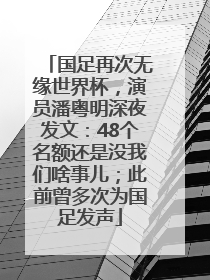 国足再次无缘世界杯，演员潘粤明深夜发文：48个名额还是没我们啥事儿；此前曾多次为国足发声