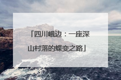 四川峨边:一座深山村落的蝶变之路