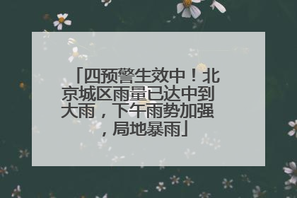 四预警生效中！北京城区雨量已达中到大雨，下午雨势加强，局地暴雨