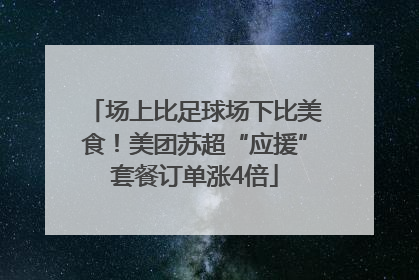 场上比足球场下比美食！美团苏超“应援”套餐订单涨4倍