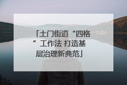 土门街道“四格”工作法 打造基层治理新典范