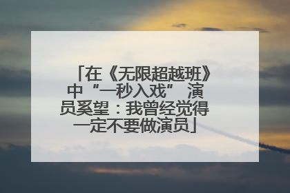 在《无限超越班》中“一秒入戏” 演员奚望：我曾经觉得一定不要做演员