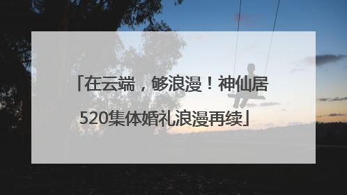 在云端，够浪漫！神仙居520集体婚礼浪漫再续