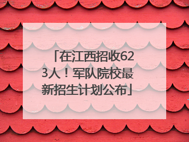 在江西招收623人！军队院校最新招生计划公布