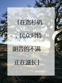 在洛杉矶，民众对特朗普的不满正在滋长