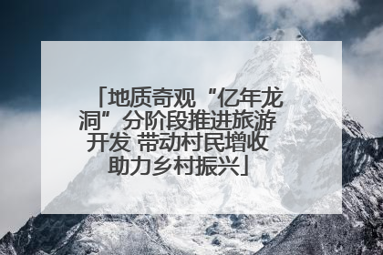 地质奇观“亿年龙洞”分阶段推进旅游开发 带动村民增收助力乡村振兴