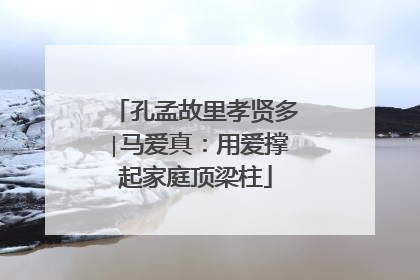 孔孟故里孝贤多∣马爱真：用爱撑起家庭顶梁柱