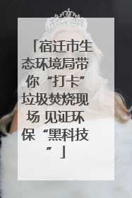 宿迁市生态环境局带你“打卡”垃圾焚烧现场 见证环保“黑科技”