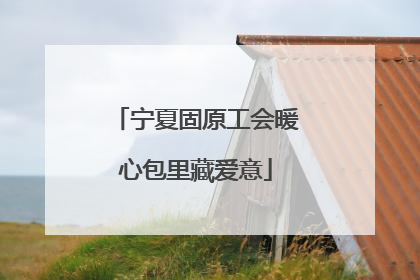 宁夏固原工会暖心包里藏爱意