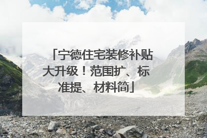 宁德住宅装修补贴大升级！范围扩、标准提、材料简