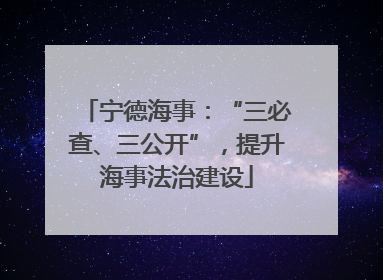 宁德海事：“三必查、三公开”，提升海事法治建设