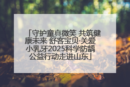 守护童真微笑 共筑健康未来 舒客宝贝·关爱小乳牙2025科学防龋公益行动走进山东