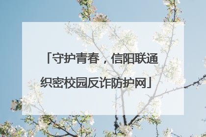 守护青春，信阳联通织密校园反诈防护网