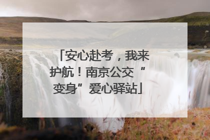 安心赴考，我来护航！南京公交“变身”爱心驿站