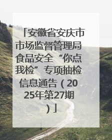 安徽省安庆市市场监督管理局食品安全“你点我检”专项抽检信息通告（2025年第27期）