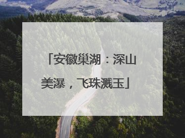 安徽巢湖：深山美瀑，飞珠溅玉