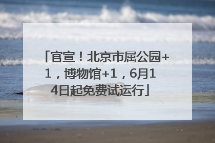 官宣！北京市属公园+1，博物馆+1，6月14日起免费试运行