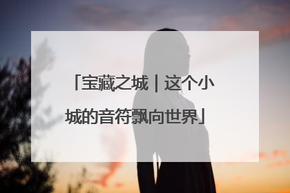 宝藏之城｜这个小城的音符飘向世界