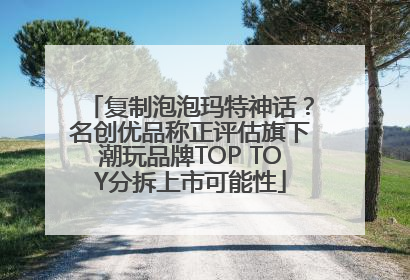 复制泡泡玛特神话？名创优品称正评估旗下潮玩品牌TOP TOY分拆上市可能性