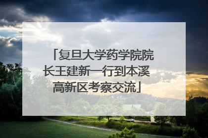复旦大学药学院院长王建新一行到本溪高新区考察交流