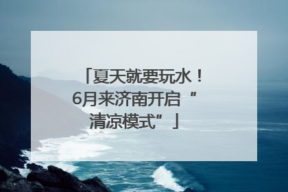 夏天就要玩水！6月来济南开启“清凉模式”