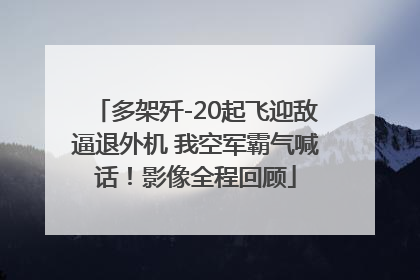 多架歼-20起飞迎敌逼退外机 我空军霸气喊话！影像全程回顾
