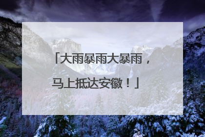 大雨暴雨大暴雨，马上抵达安徽！