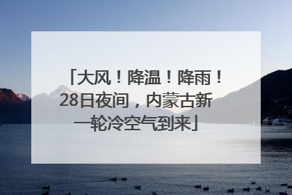 大风！降温！降雨！28日夜间，内蒙古新一轮冷空气到来