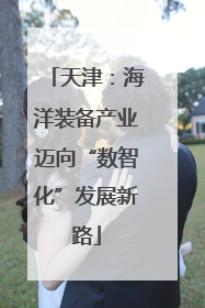 天津：海洋装备产业迈向“数智化”发展新路