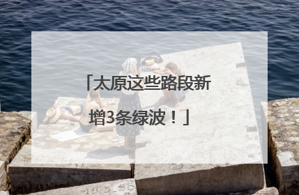 太原这些路段新增3条绿波！