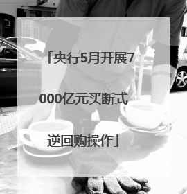 央行5月开展7000亿元买断式逆回购操作
