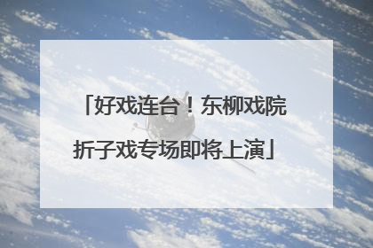 好戏连台！东柳戏院折子戏专场即将上演