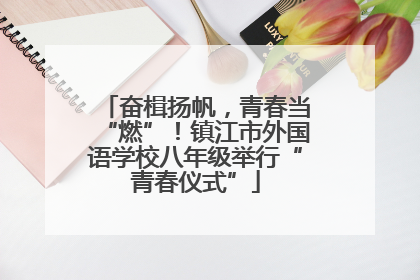 奋楫扬帆，青春当“燃”！镇江市外国语学校八年级举行“青春仪式”