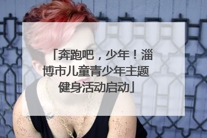 奔跑吧，少年！淄博市儿童青少年主题健身活动启动