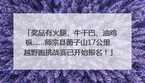 奖品有火腿、牛干巴、油鸡枞……师宗县菌子山17公里越野跑挑战赛已开始报名！