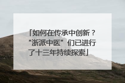 如何在传承中创新？“浙派中医”们已进行了十三年持续探索