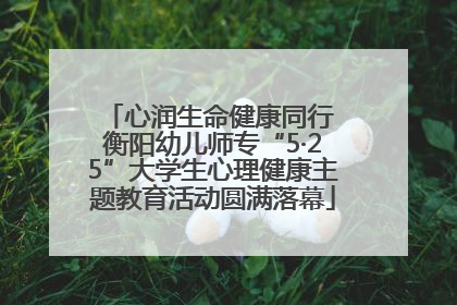 心润生命健康同行 衡阳幼儿师专“5·25”大学生心理健康主题教育活动圆满落幕