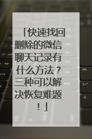 快速找回删除的微信聊天记录有什么方法？三种可以解决恢复难题！