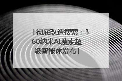 彻底改造搜索：360纳米AI搜索超级智能体发布