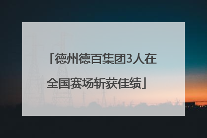 德州德百集团3人在全国赛场斩获佳绩