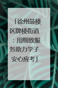 徐州鼓楼区牌楼街道：用细致服务助力学子安心应考