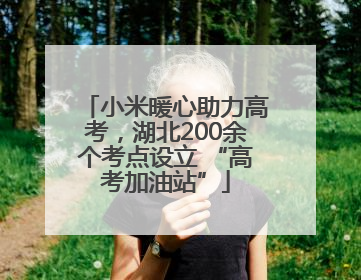 小米暖心助力高考，湖北200余个考点设立 “高考加油站”