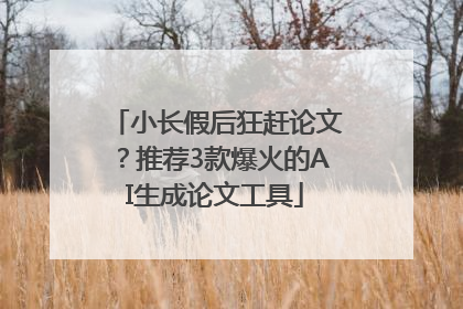 小长假后狂赶论文？推荐3款爆火的AI生成论文工具