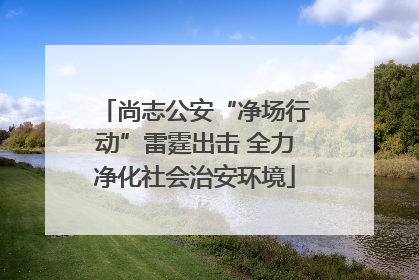 尚志公安“净场行动”雷霆出击 全力净化社会治安环境