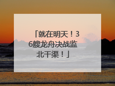 就在明天！36艘龙舟决战监北干渠！