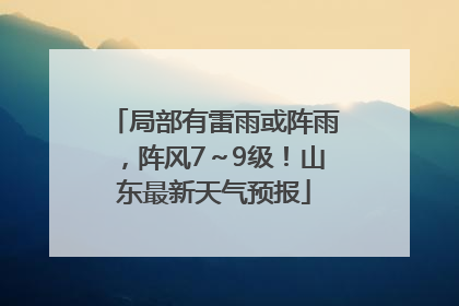 局部有雷雨或阵雨，阵风7～9级！山东最新天气预报