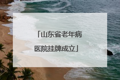 山东省老年病医院挂牌成立
