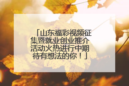 山东福彩视频征集暨就业创业推介活动火热进行中期待有想法的你！