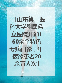 山东第一医科大学附属省立医院开通160余个特色专病门诊，年接诊患者20余万人次